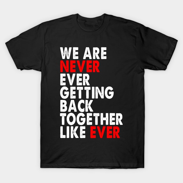 We are never ever getting back together like ever T-Shirt by LARFADASTRO